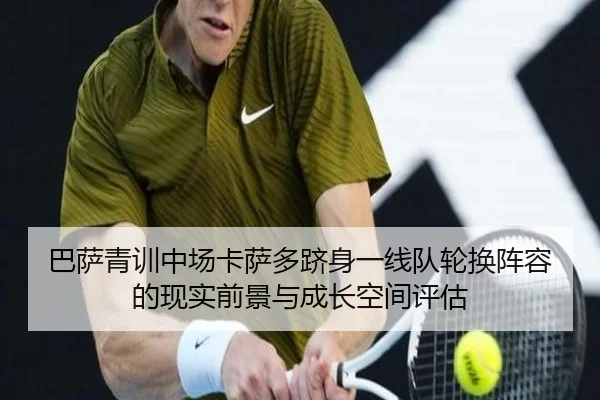 巴萨青训中场卡萨多跻身一线队轮换阵容的现实前景与成长空间评估