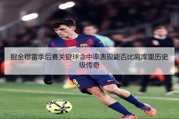 掘金穆雷季后赛关键球命中率表现能否比肩库里历史级传奇