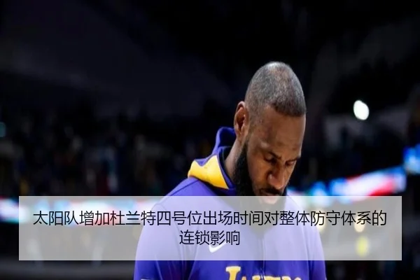 太阳队增加杜兰特四号位出场时间对整体防守体系的连锁影响