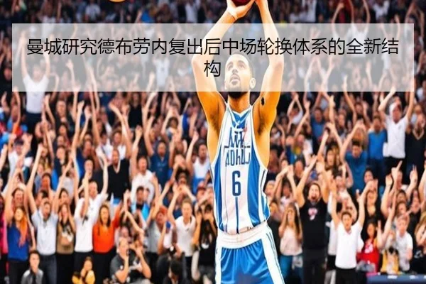 曼城研究德布劳内复出后中场轮换体系的全新结构